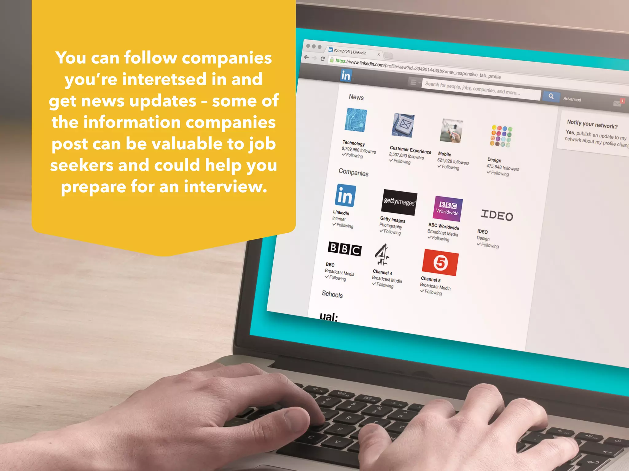 You can follow companies
you’re interetsed in and
get news updates – some of
the information companies
post can be valuable to job
seekers and could help you
prepare for an interview.
 