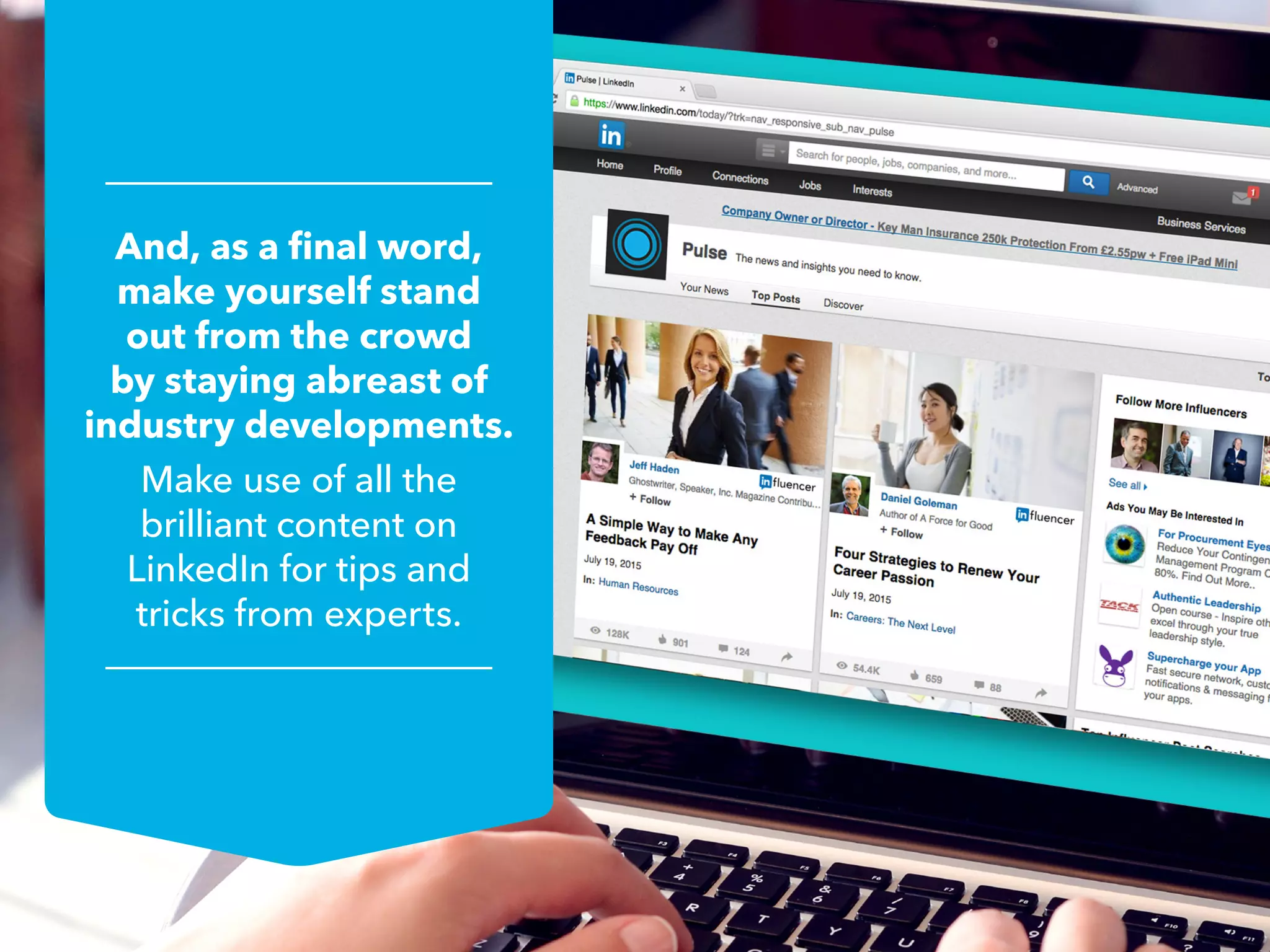 And, as a final word,
make yourself stand
out from the crowd
by staying abreast of
industry developments.
Make use of all the
brilliant content on
LinkedIn for tips and
tricks from experts.
 