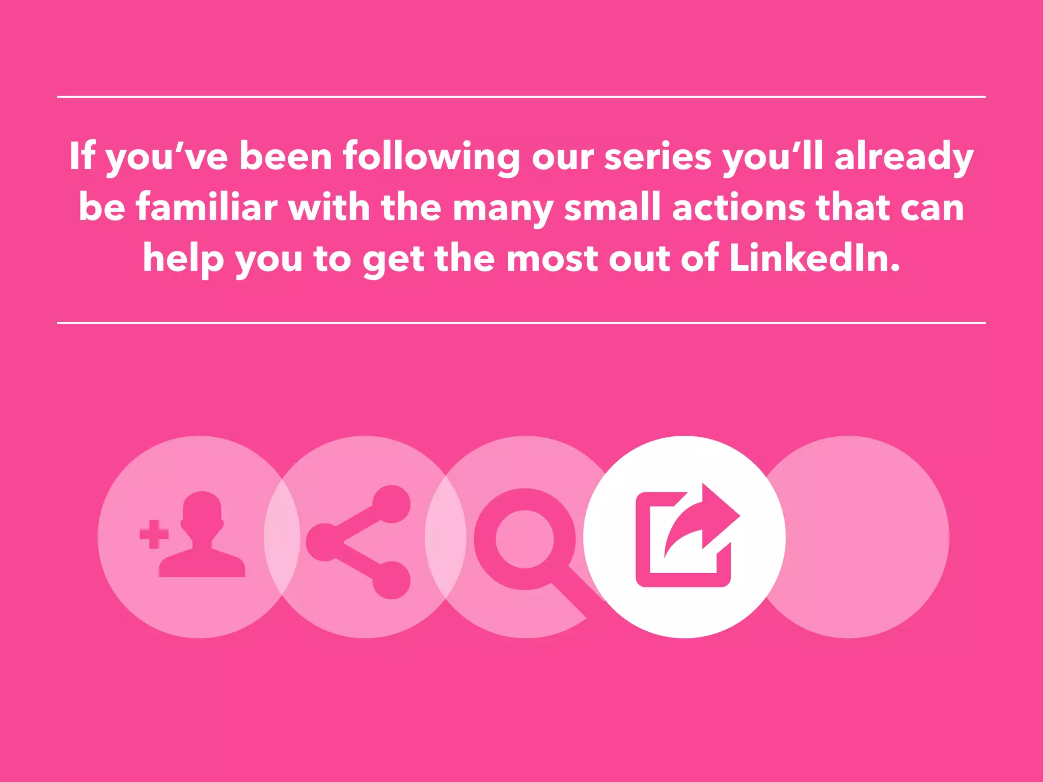 If you’ve been following our series you’ll already
be familiar with the many small actions that can
help you to get the most out of LinkedIn.
 