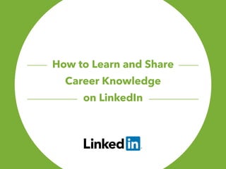 Topic 4: How to Learn
and Share Career Knowledge
on LinkedIn
 