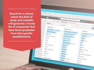 Search for a school,
select the field of
study and LinkedIn
will generate a handy
list of companies that
have hired graduates
from that specific
establishment.
 
