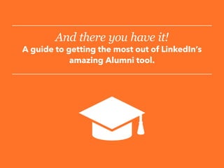 And there you have it!
A guide to getting the most out of LinkedIn’s
amazing Alumni tool.
 