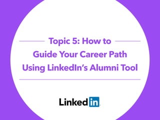 Topic 5: How to
Guide Your Career Path
Using LinkedIn’s Alumni Tool
 
