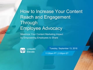 How to Increase Your Content
Reach and Engagement
Through
Employee Advocacy
Maximize Your Content Marketing Impact
by Empowering Employees to Share
Tuesday, September 13, 2016
11:00am PT | 2:00pm ET
LinkedIn
Elevate
 