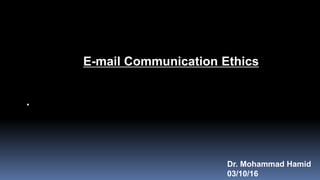 September 15-21, 2016
E-mail Communication Ethics
Dr. Mohammad Hamid
03/10/16
 