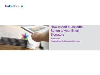 How to Add a LinkedIn
Button to your Email
Signature
Julie Smith
Professional Sales West Recruiter
 