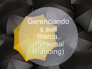 Gerenciando
a sua
marca.
(Personal
Branding)
 