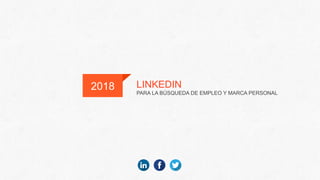 LINKEDIN
PARA LA BÚSQUEDA DE EMPLEO Y MARCA PERSONAL
2018
 