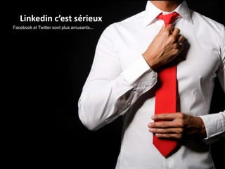 Linkedin c’est sérieux
Facebook et Twitter sont plus amusants...
 