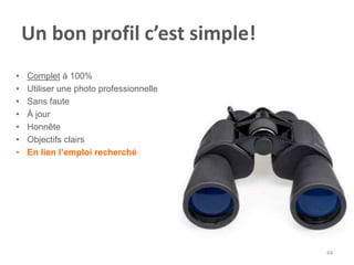 Un bon profil c’est simple!
• Complet à 100%
• Utiliser une photo professionnelle
• Sans faute
• À jour
• Honnête
• Objectifs clairs
• En lien l’emploi recherché
44
 