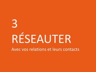 RÉSEAUTER
EFFICACEMENT
l’aide des outils web d’aujourd’hui
3
RÉSEAUTER
Avec vos relations et leurs contacts
 