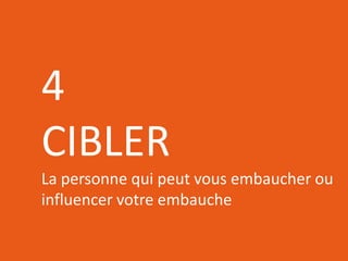 RÉSEAUTER
EFFICACEMENT
l’aide des outils web d’aujourd’hui
4
CIBLER
La personne qui peut vous embaucher ou
influencer votre embauche
 