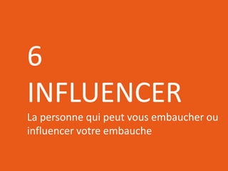 RÉSEAUTER
EFFICACEMENT
l’aide des outils web d’aujourd’hui
6
INFLUENCER
La personne qui peut vous embaucher ou
influencer votre embauche
 