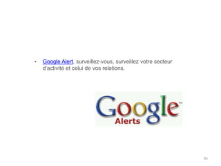 85
• Google Alert, surveillez-vous, surveillez votre secteur
d’activité et celui de vos relations.
 
