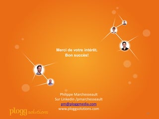 FMerci de votre intérêt.
Bon succès!
90
Philippe Marchesseault
Sur Linkedin /pmarchesseault
pm@ploggmedia.com
www.ploggsolutions.com
 