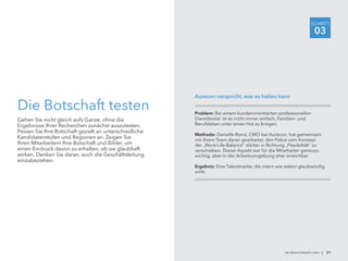 Die Botschaft testen
Gehen Sie nicht gleich aufs Ganze, ohne die
Ergebnisse Ihrer Recherchen zunächst auszutesten.
Passen Sie Ihre Botschaft gezielt an unterschiedliche
Kandidatenstufen und Regionen an. Zeigen Sie
Ihren Mitarbeitern Ihre Botschaft und Bilder, um
einen Eindruck davon zu erhalten, ob sie glaubhaft
wirken. Denken Sie daran, auch die Geschäftsleitung
einzubeziehen.
Problem: Bei einem kundenorientierten professionellen
Dienstleister ist es nicht immer einfach, Familien- und
Berufsleben unter einen Hut zu kriegen.
Methode: Danielle Bond, CMO bei Aurecon, hat gemeinsam
mit ihrem Team daran gearbeitet, den Fokus vom Konzept
der „Work-Life-Balance“ stärker in Richtung „Flexibilität“ zu
verschieben. Dieser Aspekt war für die Mitarbeiter genauso
wichtig, aber in der Arbeitsumgebung eher erreichbar.
Ergebnis: Eine Talentmarke, die intern wie extern glaubwürdig
wirkt.
Aurecon verspricht, was es halten kann
de.talent.linkedin.com | 21
SCHRITT
03
 