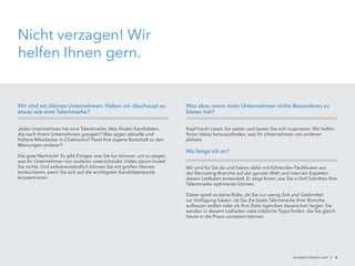 Nicht verzagen! Wir
helfen Ihnen gern.
Wir sind ein kleines Unternehmen. Haben wir überhaupt so
etwas wie eine Talentmarke?
Jedes Unternehmen hat eine Talentmarke. Was finden Kandidaten,
die nach Ihrem Unternehmen googeln? Was sagen aktuelle und
frühere Mitarbeiter in Chatrooms? Passt Ihre eigene Botschaft zu den
Meinungen anderer?
Die gute Nachricht: Es gibt Einiges, was Sie tun können, um zu zeigen,
was Ihr Unternehmen von anderen unterscheidet. Vieles davon kostet
Sie nichts. Und selbstverständlich können Sie mit großen Namen
konkurrieren, wenn Sie sich auf die wichtigsten Kandidatenpools
konzentrieren.
Was aber, wenn mein Unternehmen nichts Besonderes zu
bieten hat?
Kopf hoch! Lesen Sie weiter und lassen Sie sich inspirieren. Wir helfen
Ihnen dabei herauszufinden, was Ihr Unternehmen von anderen
abhebt.
Wo fange ich an?
Wir sind für Sie da und haben dafür mit führenden Fachleuten aus
der Recruiting-Branche auf der ganzen Welt und internen Experten
diesen Leitfaden entwickelt. Er zeigt Ihnen, wie Sie in fünf Schritten Ihre
Talentmarke optimieren können.
Dabei spielt es keine Rolle, ob Sie nur wenig Zeit und Geldmittel
zur Verfügung haben, ob Sie die beste Talentmarke Ihrer Branche
aufbauen wollen oder ob Ihre Ziele irgendwo dazwischen liegen. Sie
werden in diesem Leitfaden viele nützliche Tipps finden, die Sie gleich
heute in die Praxis umsetzen können.
de.talent.linkedin.com | 6
 