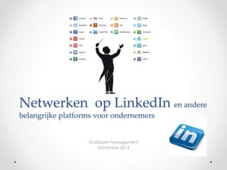 Netwerken op LinkedIn en andere 
belangrijke platforms voor ondernemers 
OurDream Management 
November 2014 
 