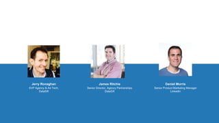 Jerry Ronaghan
SVP Agency & Ad Tech,
DataSift
James Ritchie
Senior Director, Agency Partnerships
DataSift
Daniel Morris
Senior Product Marketing Manager
LinkedIn
 