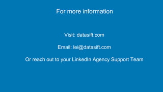 For more information
Visit: datasift.com
Email: lei@datasift.com
Or reach out to your LinkedIn Agency Support Team
 