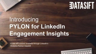 Introducing
PYLON for LinkedIn
Engagement Insights
A new API solution available through LinkedIn’s
Analytics Partner DataS...
