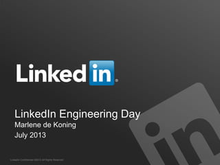 LinkedIn Confidential ©2013 All Rights Reserved
LinkedIn Engineering Day
Marlene de Koning
July 2013
 