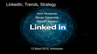 LinkedIn, Trends, Strategy
Henk Ritmeester
Wouter Cappendijk
LinkedIn Benelux
13 Maart 2015, Antwerpen
 
