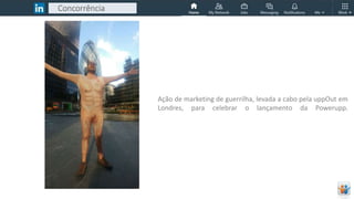 Concorrência
Ação de marketing de guerrilha, levada a cabo pela uppOut em
Londres, para celebrar o lançamento da Powerupp.
 