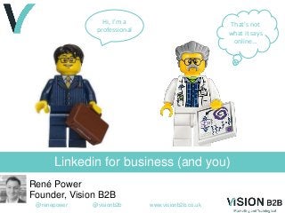 @renepower @visionb2b www.visionb2b.co.uk
Linkedin for business (and you)
René Power
Founder, Vision B2B
Hi, I’m a
professional
That’s not
what it says
online…
 