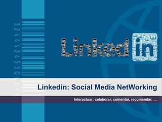 Linkedin: Social Media NetWorking
Interactuar: colaborar, comentar, recomendar, …
 