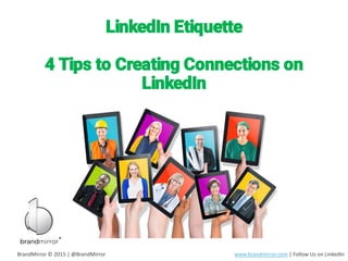 LinkedIn Etiquette
4 Tips to Creating Connections on
LinkedIn
BrandMirror © 2015 | @BrandMirror www.brandmirror.com | Follow Us on LinkedIn
 