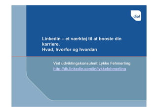 Linkedin – et værktøj til at booste din
karriere.
Hvad, hvorfor og hvordan


     Ved udviklingskonsulent Lykke Fehmerling
     http://dk.linkedin.com/in/lykkefehmerling
 