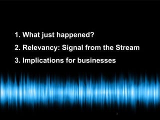 1. What just happened?
2. Relevancy: Signal from the Stream
3. Implications for businesses




                                 3
 
