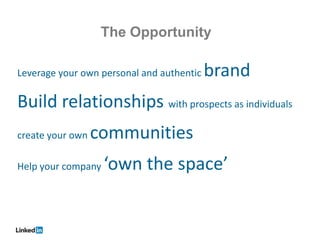 The Opportunity

Leverage your own personal and authentic   brand
Build relationships with prospects as individuals
create your own   communities
Help your company   ‘own the space’
 