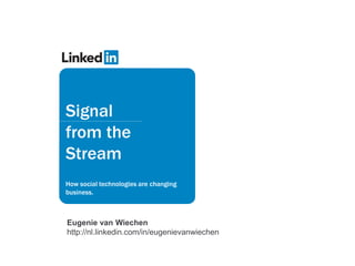 Signal
from the
Stream
How social technologies are changing
business.



Eugenie van Wiechen
http://nl.linkedin.com/in/eugenievanwiechen
 