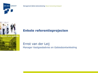 Enkele referentieprojecten Ernst van der Leij Manager Vastgoedadvies en Gebiedsontwikkeling 