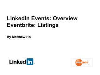 LinkedIn Events: Overview Eventbrite: Listings  By Matthew Ho 
