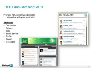 REST and Javascript APIs

Provides rich, customized LinkedIn
   integration with your application

Examples
 Companies
 Groups
 Jobs
 Social Stream
 Profile
 Search
 Messages




                                       20
 