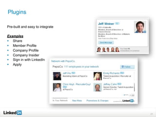 Plugins

Pre-built and easy to integrate

Examples
 Share
 Member Profile
 Company Profile
 Company Insider
 Sign in with LinkedIn
 Apply




                                  21
 