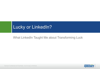 Lucky or LinkedIn?
What LinkedIn Taught Me about Transforming Luck

Syncsort Confidential and Proprietary - do not copy or distribute

 
