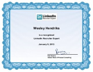 Wesley Hendriks
     is a recognized
LinkedIn Recruiter Expert

    January 9, 2013




             Roli Saxena
             Global Head of Product Consulting
 