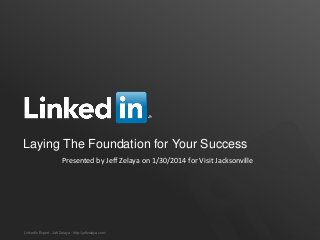 Laying The Foundation for Your Success
Presented by Jeff Zelaya on 1/30/2014 for Visit Jacksonville

LinkedIn Expert - Jeff Zelaya - http://jeffzelaya.com/

 