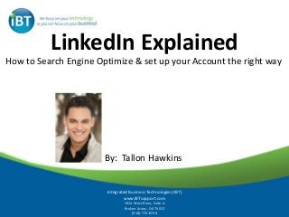 LinkedIn Explained
How to Search Engine Optimize & set up your Account the right way
By: Tallon Hawkins
Integrated Business Technologies (IBT)
www.IBTsupport.com
1914 West Reno, Suite A
Broken Arrow, OK 74012
(918)-770-8738
 