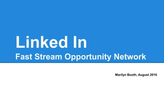 Linked In
Fast Stream Opportunity Network
Marilyn Booth, August 2016
 