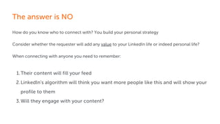 The answer is NO
How do you know who to connect with? You build your personal strategy
Consider whether the requester will...