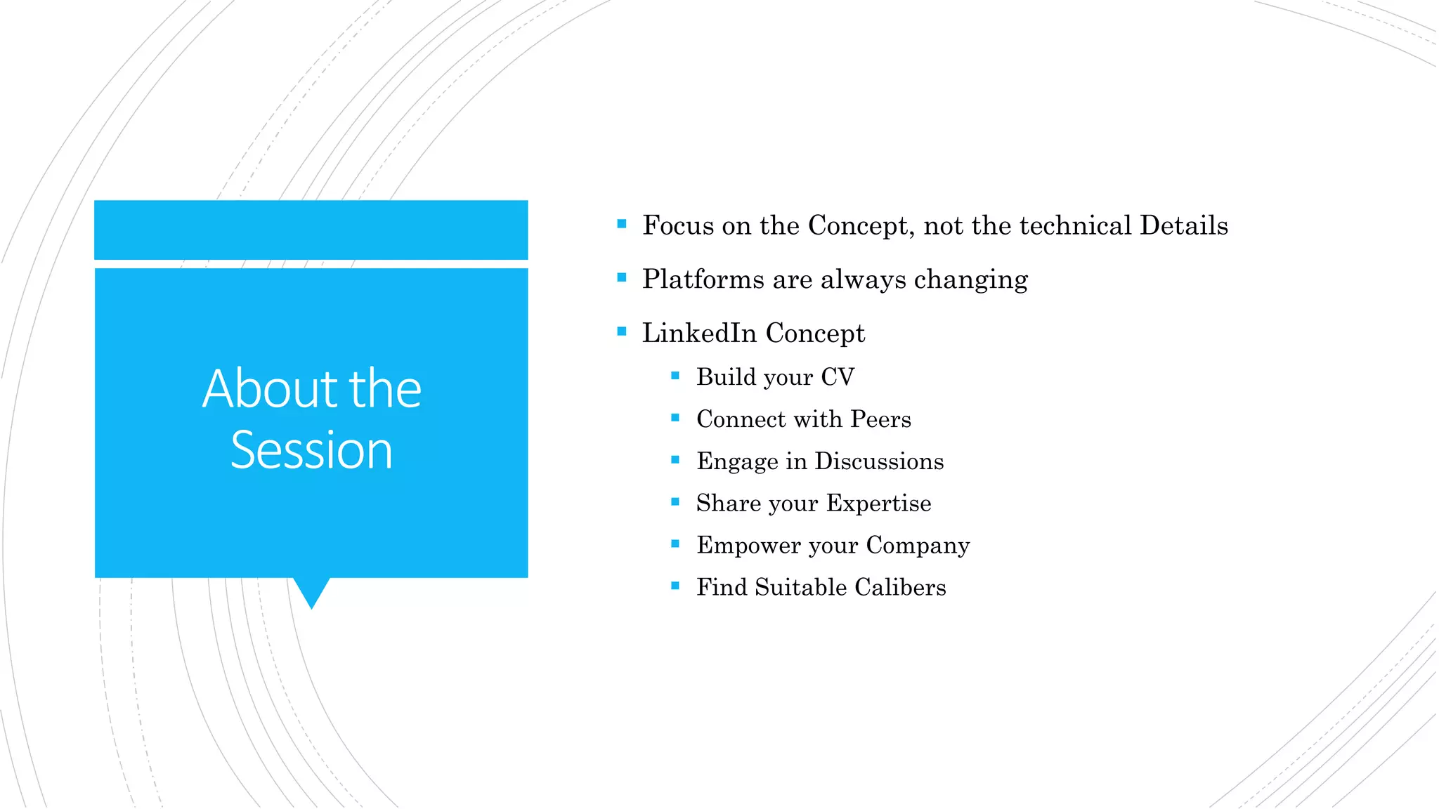 Aboutthe
Session
 Focus on the Concept, not the technical Details
 Platforms are always changing
 LinkedIn Concept
 Build your CV
 Connect with Peers
 Engage in Discussions
 Share your Expertise
 Empower your Company
 Find Suitable Calibers
 