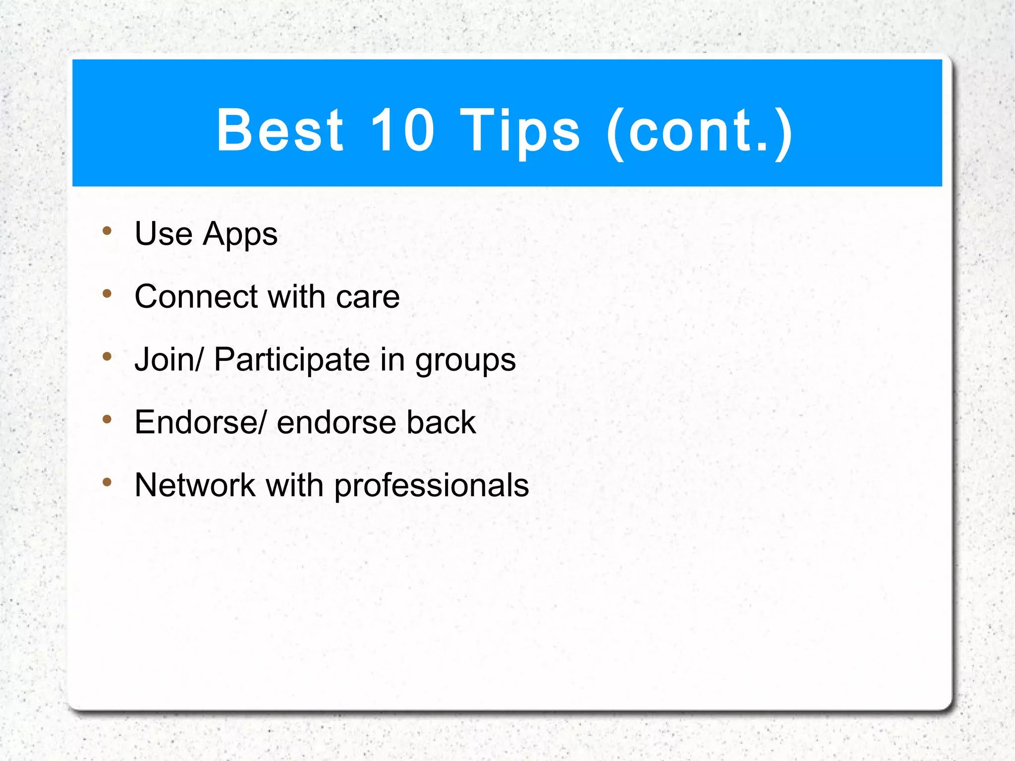 Best 10 Tips (cont.)

    Use Apps

    Connect with care

    Join/ Participate in groups

    Endorse/ endorse back

    Network with professionals
 