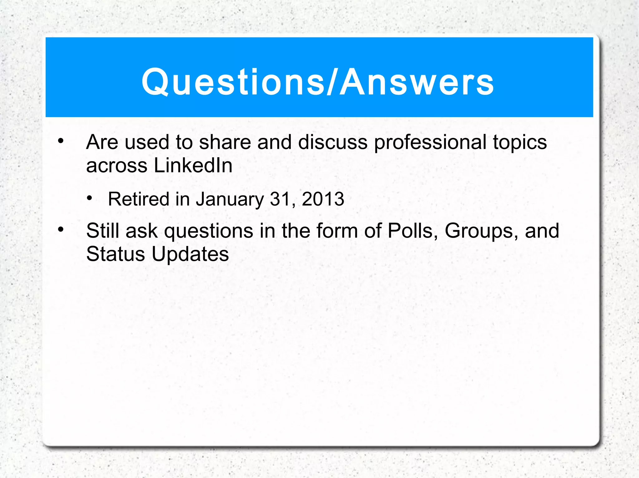 Questions/Answers
•   Are used to share and discuss professional topics
    across LinkedIn
    • Retired in January 31, 2013
•   Still ask questions in the form of Polls, Groups, and
    Status Updates
 