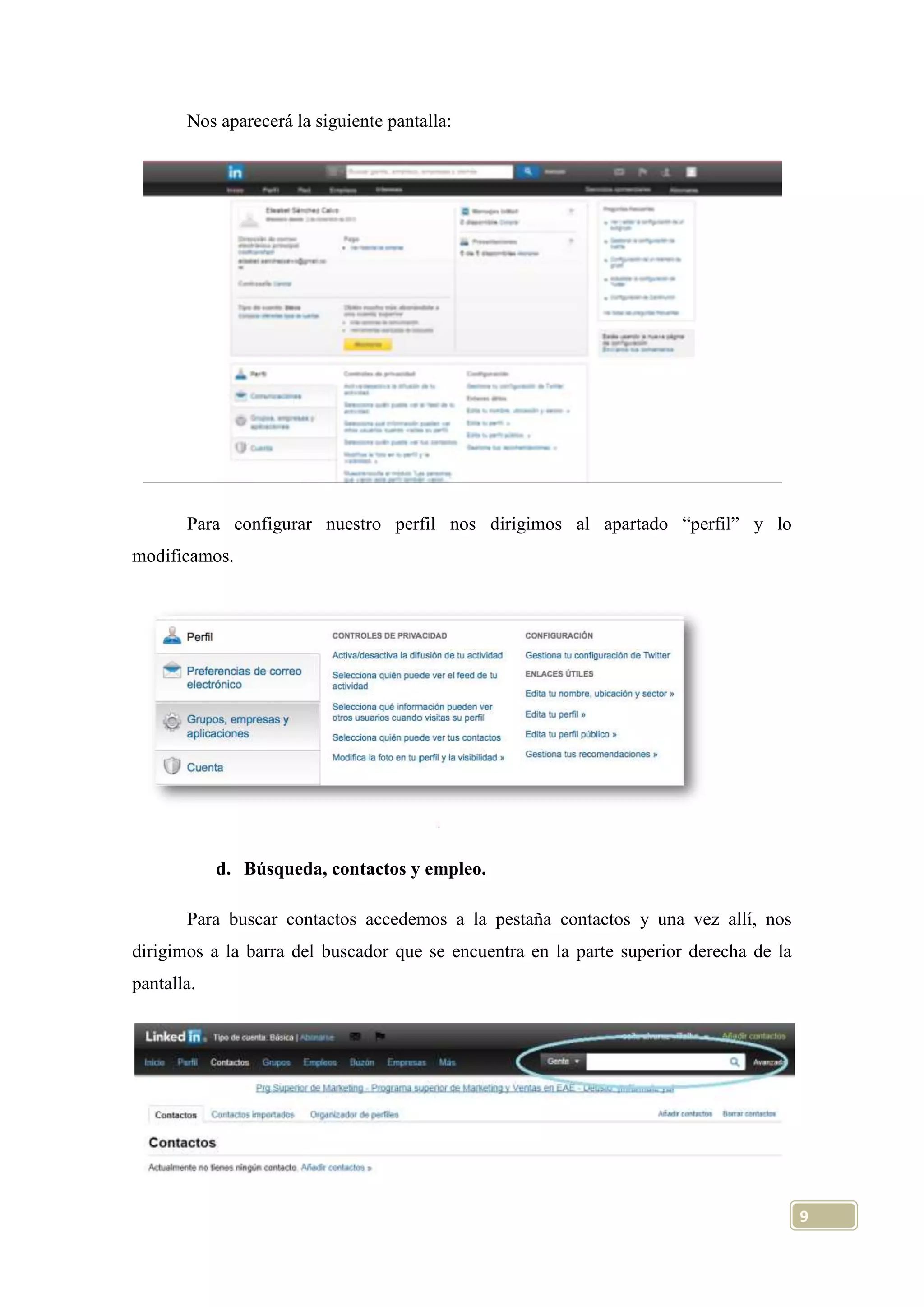 Nos aparecerá la siguiente pantalla:

Para configurar nuestro perfil nos dirigimos al apartado “perfil” y lo
modificamos.

d. Búsqueda, contactos y empleo.
Para buscar contactos accedemos a la pestaña contactos y una vez allí, nos
dirigimos a la barra del buscador que se encuentra en la parte superior derecha de la
pantalla.

9

 