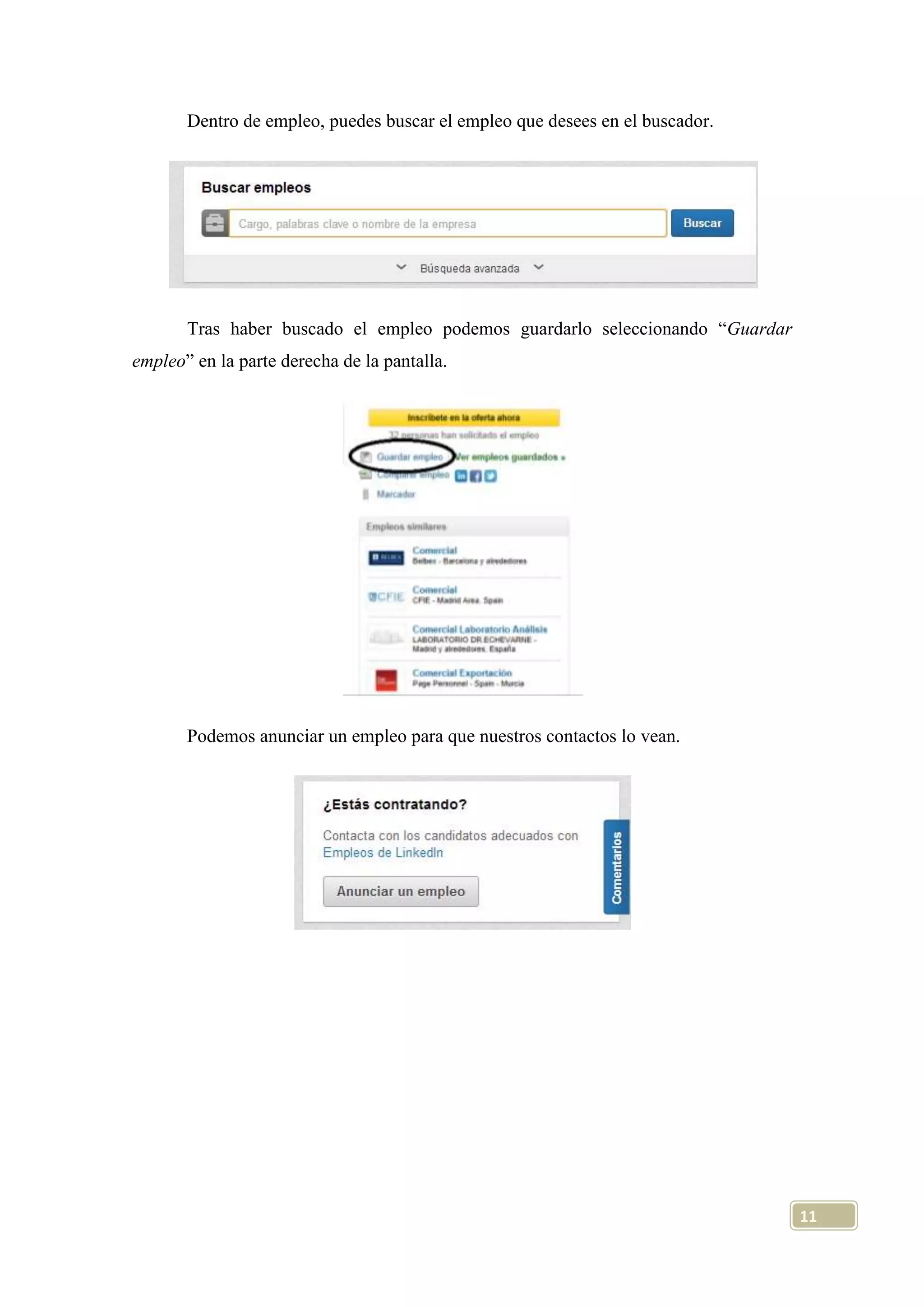 Dentro de empleo, puedes buscar el empleo que desees en el buscador.

Tras haber buscado el empleo podemos guardarlo seleccionando “Guardar
empleo” en la parte derecha de la pantalla.

Podemos anunciar un empleo para que nuestros contactos lo vean.

11

 